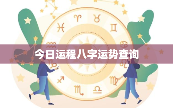 今日运程八字运势查询，今日运程八字测算