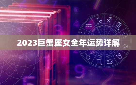 2023巨蟹座女全年运势详解，2023年巨蟹座财运