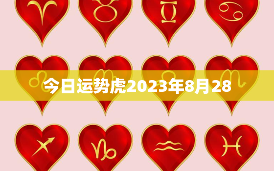 今日运势虎2023年8月28，2021年8月27日属虎运势