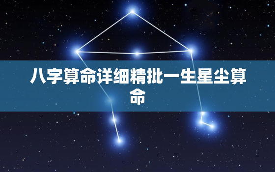 八字算命详细精批一生星尘算命，免费八字算命终身详解星尘