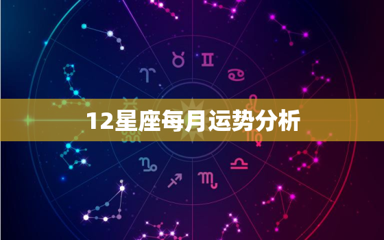 12星座每月运势分析，十二星座每月运势