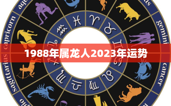 1988年属龙人2023年运势，1988年属龙人2023年运势运程男
