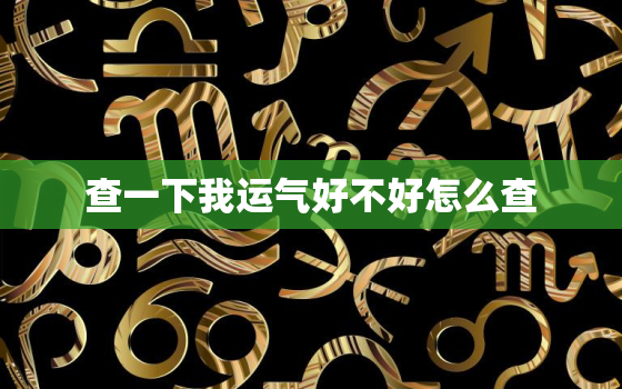 查一下我运气好不好怎么查，查一下我运气好不好怎么查出来