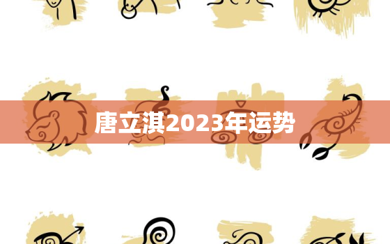 唐立淇2023年运势
，唐立淇2022年运势