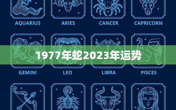 1977年蛇2023年运势，1977年属蛇人2023年的全年运势