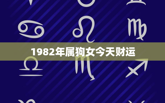 1982年属狗女今天财运，1982年属狗女今天财运怎么样