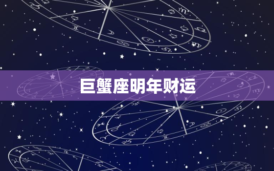 巨蟹座明年财运，巨蟹座明年财运方位