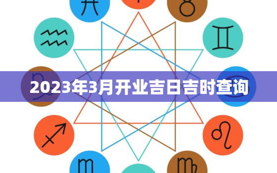 2023年3月开业吉日吉时查询，20213月份开业吉日