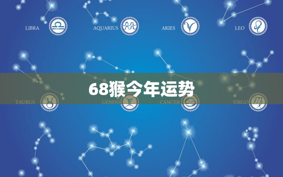 68猴今年运势，68属猴的今年运势