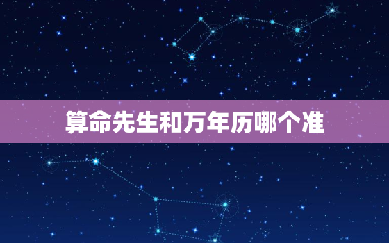 算命先生和万年历哪个准，算命先生和万年历哪个准一点