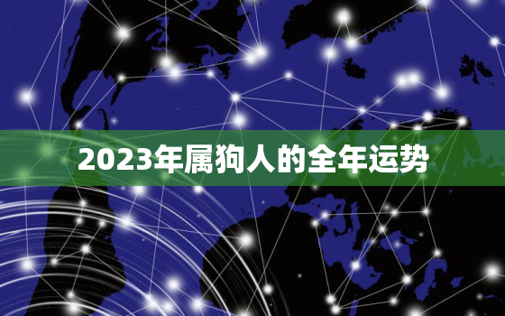 2023年属狗人的全年运势，2023年属狗人的全年运势男性