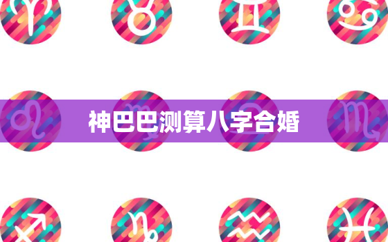 神巴巴测算八字合婚，神巴巴免费算命网合婚