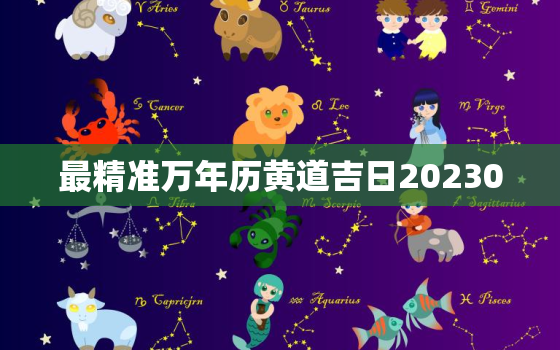 最精准万年历黄道吉日20230，最精准万年历黄道吉日20200