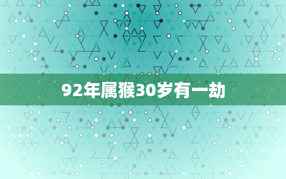 92年属猴30岁有一劫，92年属猴人晚婚有多晚