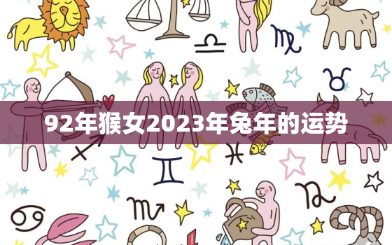 92年猴女2023年兔年的运势，92年的猴30以后开始顺风顺水