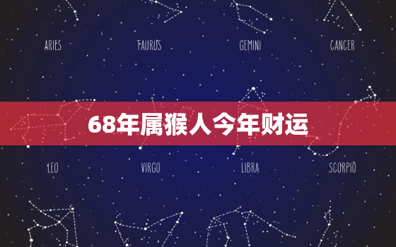 68年属猴人今年财运，68年属猴今年财运方向