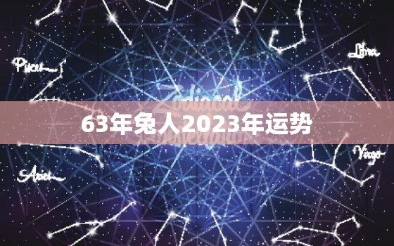 63年兔人2023年运势
，63年兔人在2022年运势