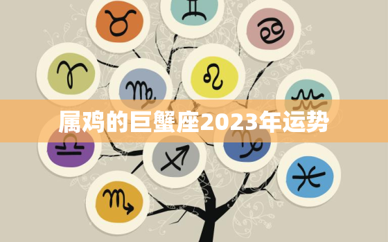 属鸡的巨蟹座2023年运势，属鸡 巨蟹座