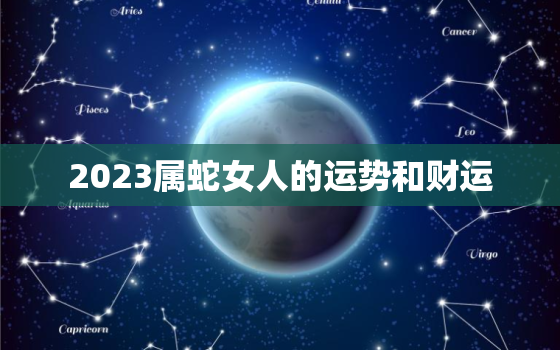 2023属蛇女人的运势和财运，2023年属蛇人的全年运势女性