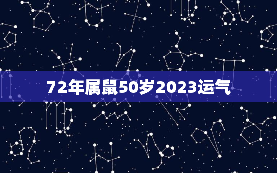 72年属鼠50岁2023运气，72属鼠2023年运势及运程每月运程