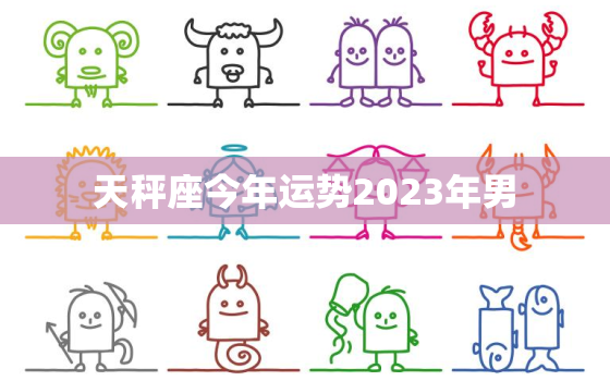 天秤座今年运势2023年男，天秤座今年运势2023年男生