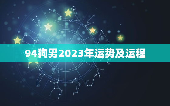 94狗男2023年运势及运程，1994狗男2022整体运势