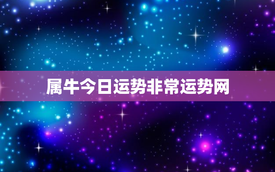 属牛今日运势非常运势网，属牛今日运势?