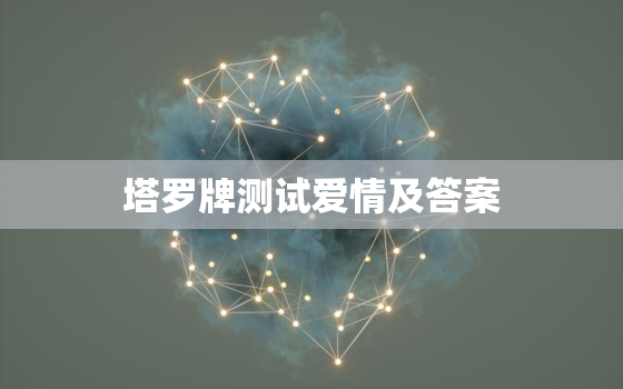 塔罗牌测试爱情及答案，塔罗牌测试爱情准吗