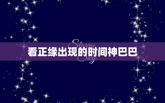 看正缘出现的时间神巴巴，算正缘出现时间