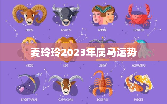 麦玲玲2023年属马运势，属马2021年运势麦玲玲