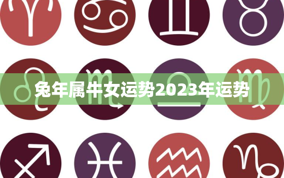 兔年属牛女运势2023年运势，兔人牛年运势2023运势详解