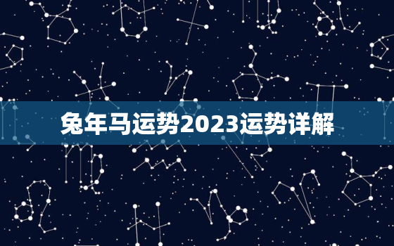 兔年马运势2023运势详解，兔年马运势2023运势详解大全