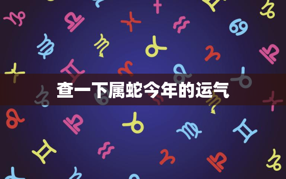 查一下属蛇今年的运气，2022年属蛇下半年要出大事