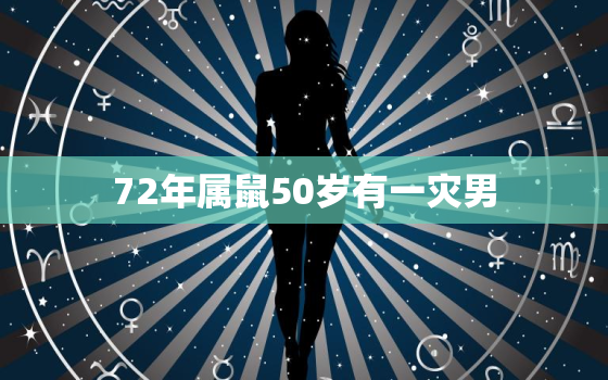 72年属鼠50岁有一灾男，72年属鼠男50岁以后运势如何