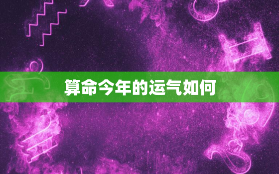 算命今年的运气如何，今天年算命