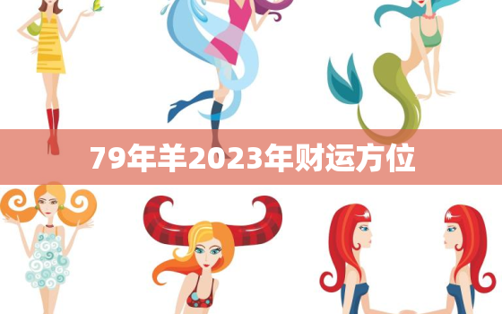 79年羊2023年财运方位，1979年羊在2023年运势