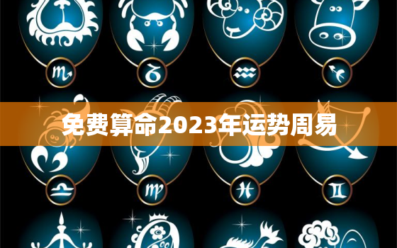 免费算命2023年运势周易，2023年占卜