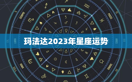 玛法达2023年星座运势，玛法达星座运势最新下周运势