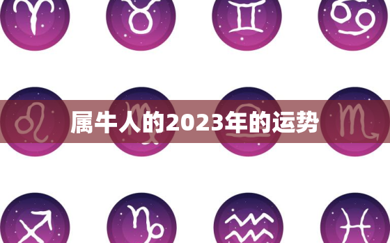 属牛人的2023年的运势，属牛人的2023年的运势及运程