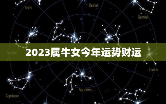 2023属牛女今年运势财运，2023属牛女今年运势财运怎么样