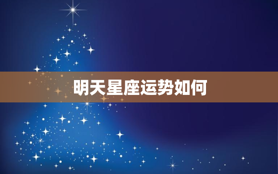 明天星座运势如何，明天星座运势如何看