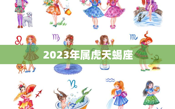 2023年属虎天蝎座，2023年天蝎座运势
