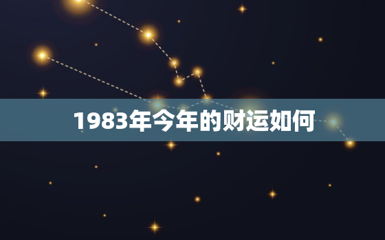 1983年今年的财运如何，1983年的2021年的财运如何