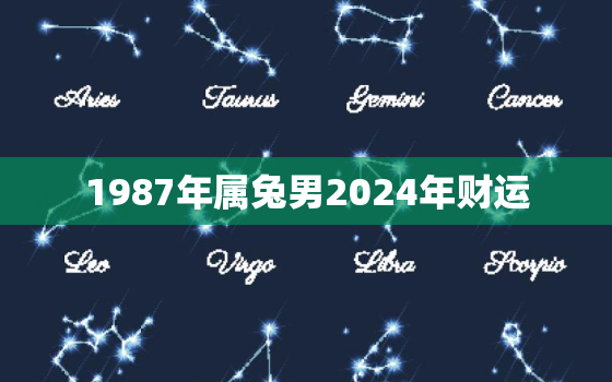 1987年属兔男2024年财运，1987年生肖兔男2022年运势