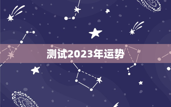 测试2023年运势，测运势2023年运势免费