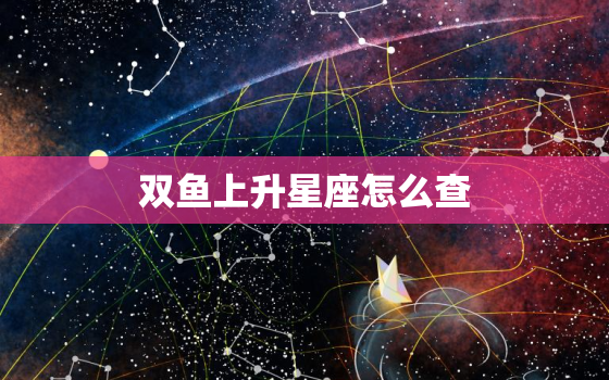 双鱼上升星座怎么查，双鱼上升星座怎么看