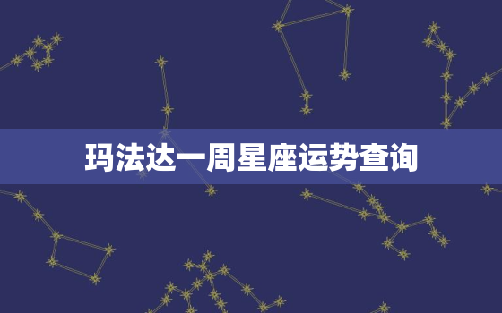 玛法达一周星座运势查询，玛法达一周星座运势最新 第一星座