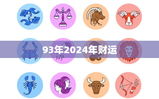 93年2024年财运，2024年93年属鸡的多少岁