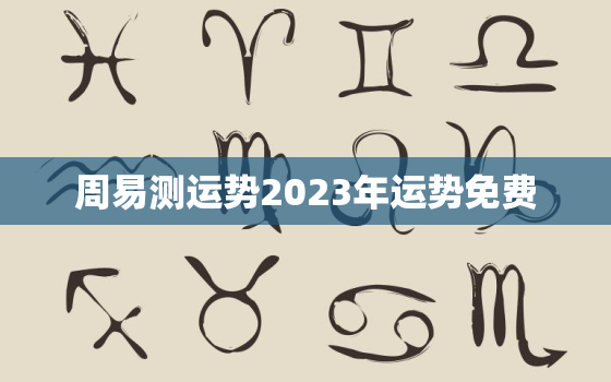 周易测运势2023年运势免费，算命2023年运势