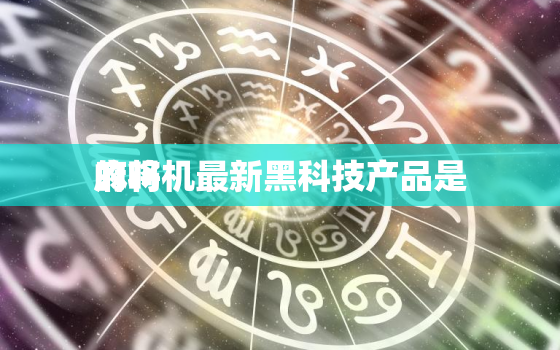 麻将机最新黑科技产品是
的吗，麻将机最新黑科技产品是
的吗知乎